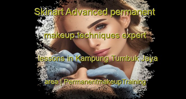 Skinart Advanced permanent makeup techniques expert lessons in Kampung Tumbuk Jaya area | PermanentmakeupTraining | PermanentmakeupClasses | SkinartTraining-Malaysia